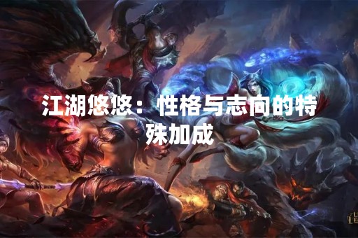 江湖悠悠：性格与志向的特殊加成