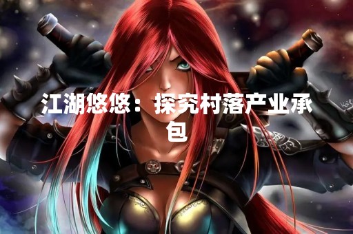 江湖悠悠：探究村落产业承包