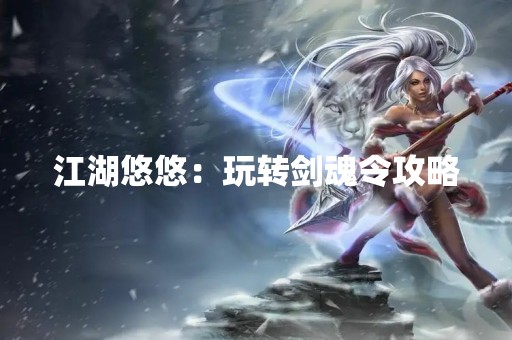 江湖悠悠：玩转剑魂令攻略