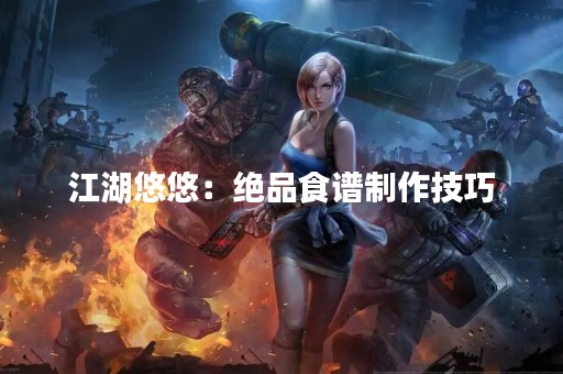 江湖悠悠：绝品食谱制作技巧