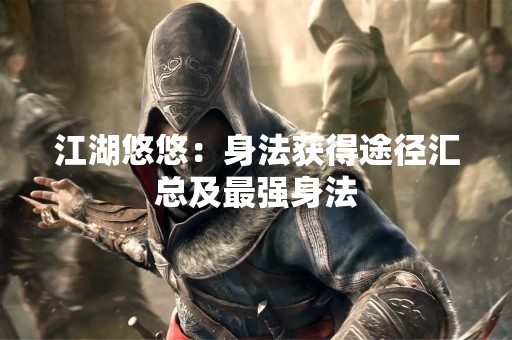 江湖悠悠：身法获得途径汇总及最强身法