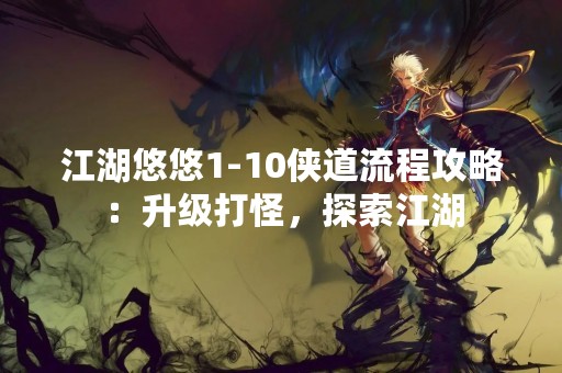 江湖悠悠1-10侠道流程攻略：升级打怪，探索江湖
