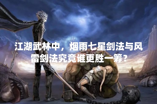江湖武林中，烟雨七星剑法与风雷剑法究竟谁更胜一筹？