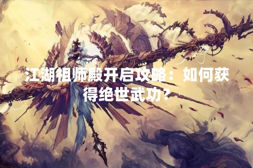 江湖祖师殿开启攻略：如何获得绝世武功？