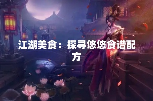 江湖美食：探寻悠悠食谱配方