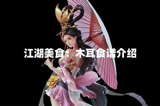 江湖美食：木耳食谱介绍