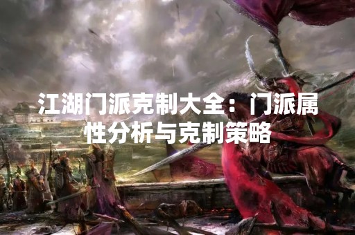 江湖门派克制大全：门派属性分析与克制策略