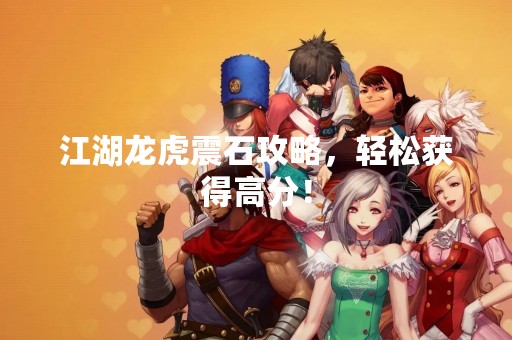 江湖龙虎震石攻略，轻松获得高分！