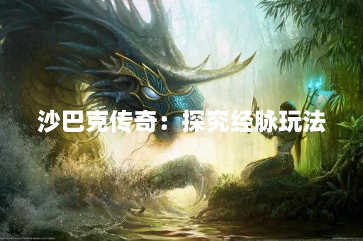 沙巴克传奇：探究经脉玩法