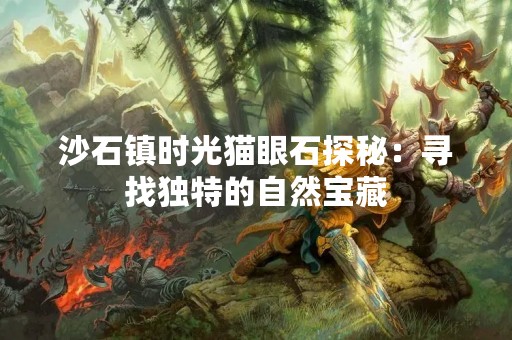 沙石镇时光猫眼石探秘：寻找独特的自然宝藏