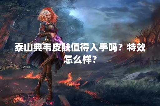 泰山典韦皮肤值得入手吗？特效怎么样？