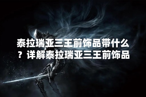 泰拉瑞亚三王前饰品带什么？详解泰拉瑞亚三王前饰品的属性与获取方法！