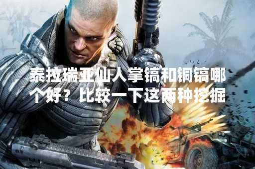 泰拉瑞亚仙人掌镐和铜镐哪个好？比较一下这两种挖掘工具