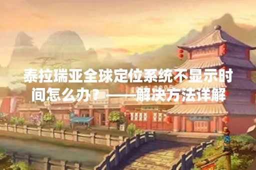 泰拉瑞亚全球定位系统不显示时间怎么办？——解决方法详解