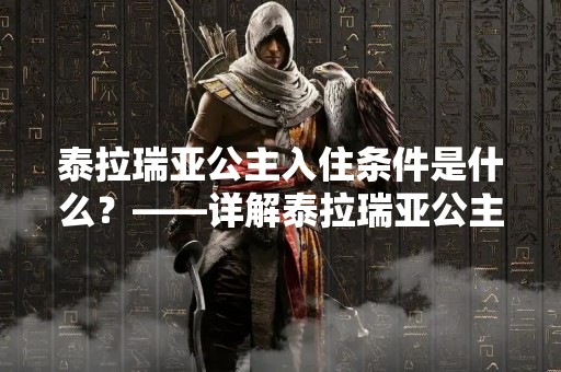 泰拉瑞亚公主入住条件是什么？——详解泰拉瑞亚公主的入住条件