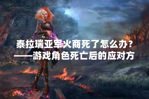 泰拉瑞亚军火商死了怎么办？——游戏角色死亡后的应对方法