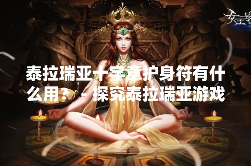 泰拉瑞亚十字章护身符有什么用？ - 探究泰拉瑞亚游戏中十字章护身符的作用