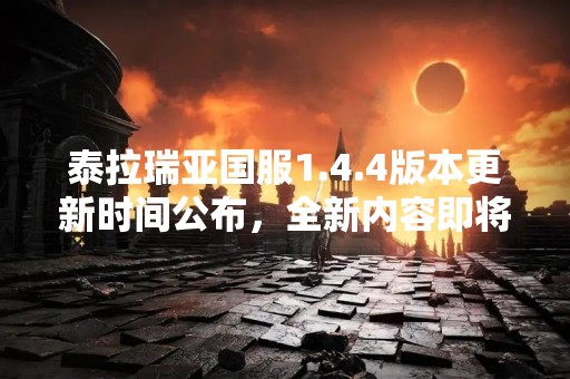 泰拉瑞亚国服1.4.4版本更新时间公布，全新内容即将上线！