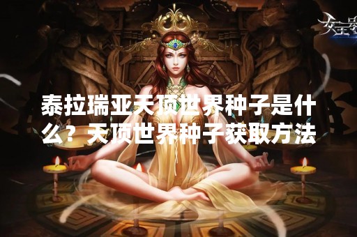 泰拉瑞亚天顶世界种子是什么？天顶世界种子获取方法详解