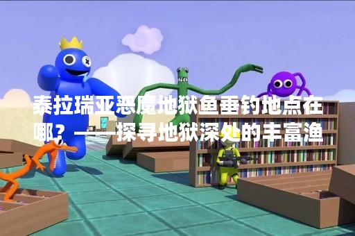 泰拉瑞亚恶魔地狱鱼垂钓地点在哪？——探寻地狱深处的丰富渔场