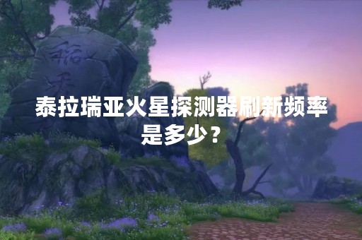 泰拉瑞亚火星探测器刷新频率是多少？