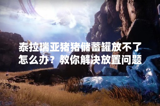 泰拉瑞亚猪猪储蓄罐放不了怎么办？教你解决放置问题！