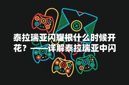 泰拉瑞亚闪耀根什么时候开花？——详解泰拉瑞亚中闪耀树的生长过程