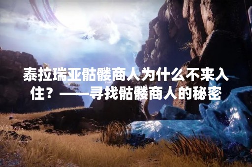 泰拉瑞亚骷髅商人为什么不来入住？——寻找骷髅商人的秘密