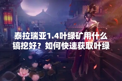 泰拉瑞亚1.4叶绿矿用什么镐挖好？如何快速获取叶绿矿？这是很多泰拉瑞亚玩家的疑问。在游戏中，叶绿矿是一种重要的矿石，它可以用来制作各种强力装备和武器，因此很多玩家都希望能够快速获取叶绿矿。那么在游戏中，叶绿矿应该用什么镐挖好呢？下面就为大家详细介绍。