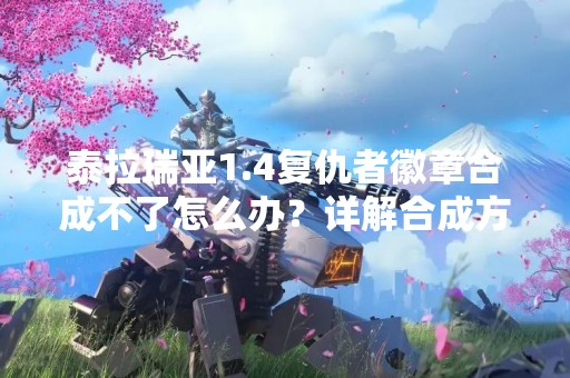 泰拉瑞亚1.4复仇者徽章合成不了怎么办？详解合成方法及注意事项
