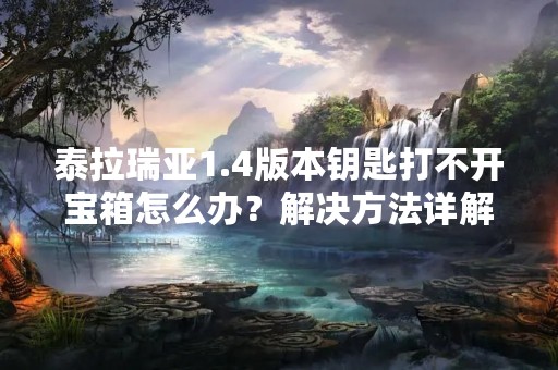 泰拉瑞亚1.4版本钥匙打不开宝箱怎么办？解决方法详解