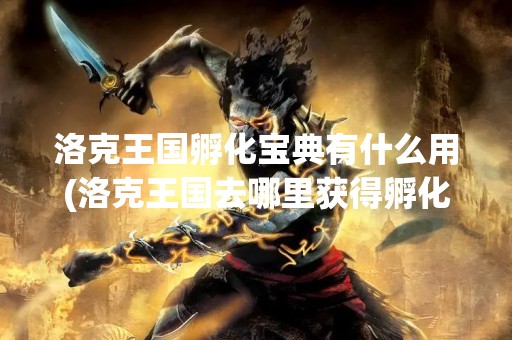 洛克王国孵化宝典有什么用(洛克王国去哪里获得孵化宝典)