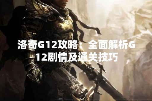 洛奇G12攻略：全面解析G12剧情及通关技巧