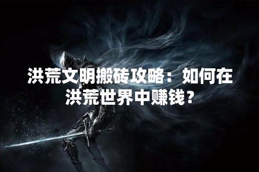 洪荒文明搬砖攻略：如何在洪荒世界中赚钱？