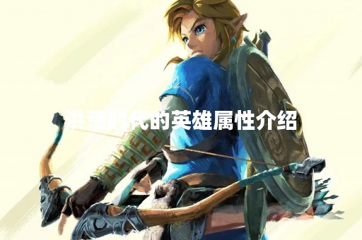 洪荒时代的英雄属性介绍
