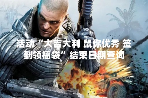 活动“大吉大利 鼠你优秀 签到领福袋”结束日期查询