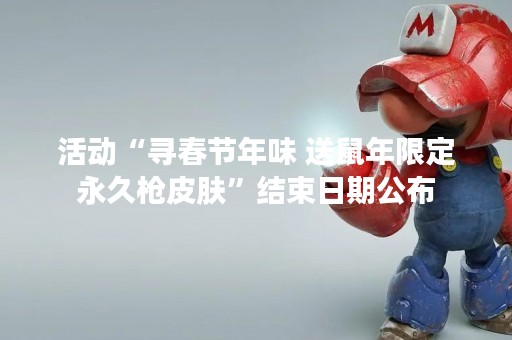 活动“寻春节年味 送鼠年限定永久枪皮肤”结束日期公布