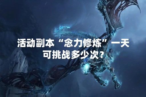 活动副本“念力修炼”一天可挑战多少次？
