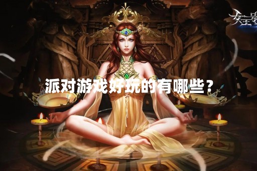 派对游戏好玩的有哪些？
