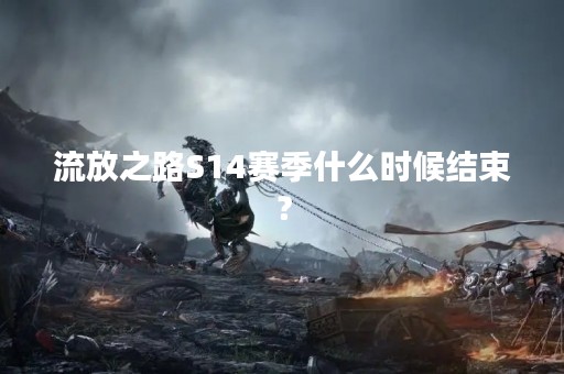 流放之路S14赛季什么时候结束？