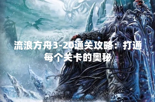 流浪方舟3-20通关攻略：打通每个关卡的奥秘