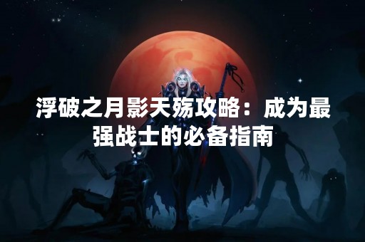 浮破之月影天殇攻略：成为最强战士的必备指南