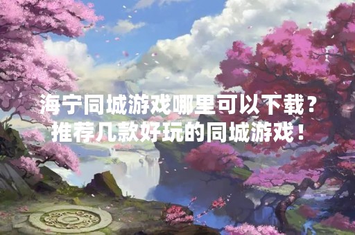 海宁同城游戏哪里可以下载？推荐几款好玩的同城游戏！