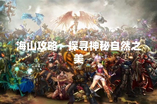 海山攻略：探寻神秘自然之美