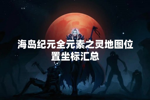 海岛纪元全元素之灵地图位置坐标汇总