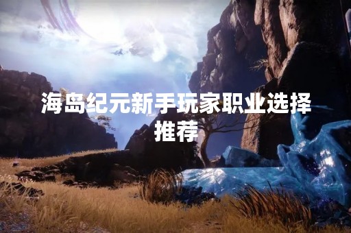 海岛纪元新手玩家职业选择推荐