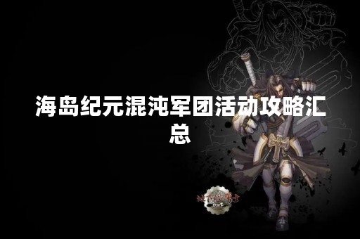 海岛纪元混沌军团活动攻略汇总