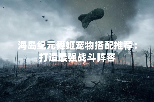 海岛纪元舞姬宠物搭配推荐：打造最强战斗阵容