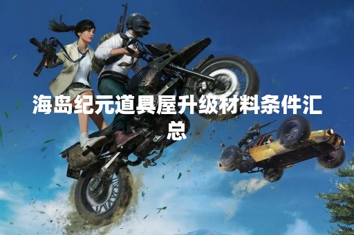 海岛纪元道具屋升级材料条件汇总