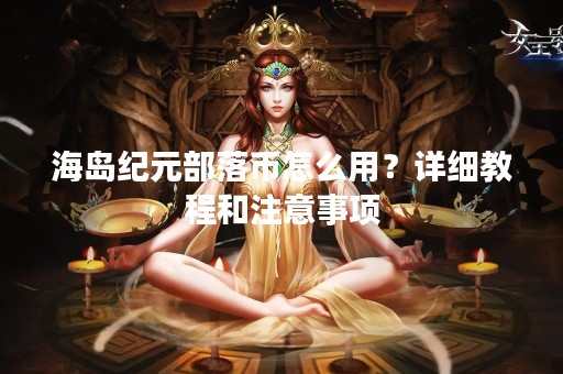海岛纪元部落币怎么用？详细教程和注意事项